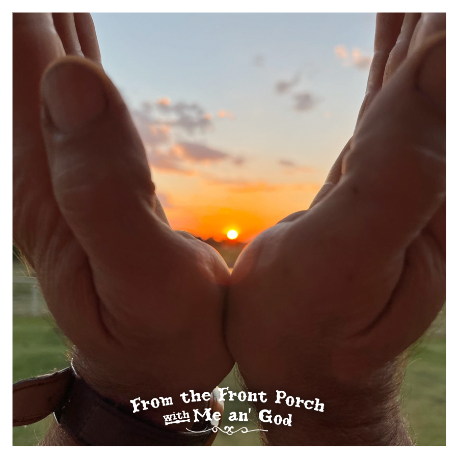 Hands holding the sun. A text overlay on the image says "From the Front Porch with Me an' God".